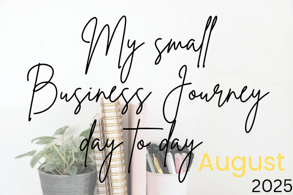 My Small Business Journey ~ Day to Day in August