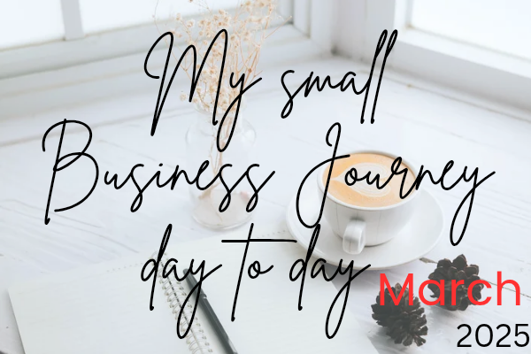 My Small Business Journey ~ Day to Day in March