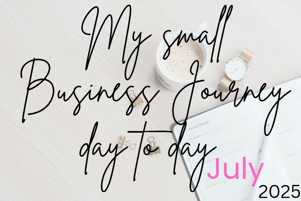 My Small Business Journey ~ Day to Day in July